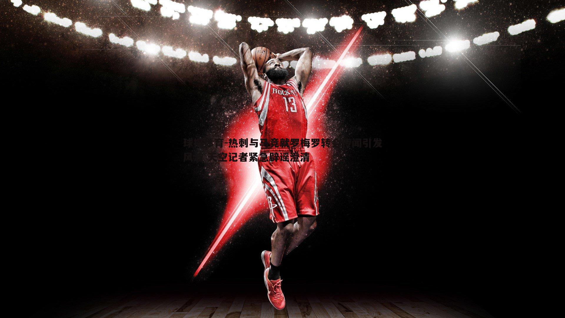 热刺与马竞就罗梅罗转会传闻引发风波 天空记者紧急辟谣澄清